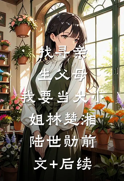 找寻亲生父母，我要当大小姐林楚湘陆世勋前文+后续