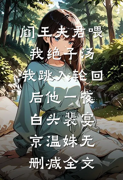 阎王夫君喂我绝子汤，我跳入轮回后他一夜白头裴宴京温姝无删减全文