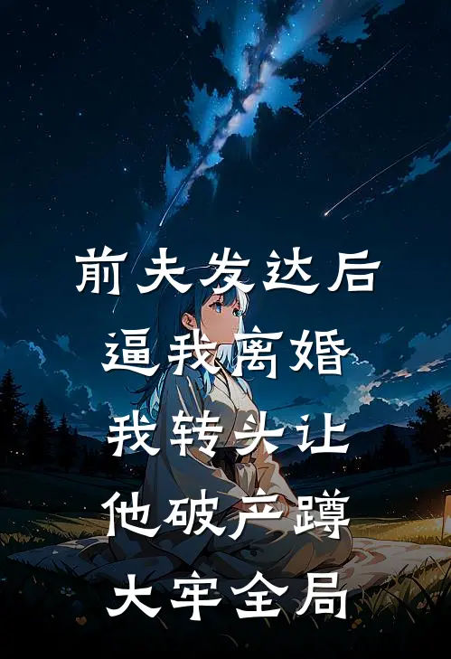 前夫发达后逼我离婚，我转头让他破产蹲大牢全局