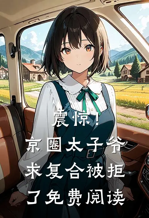震惊！京圈太子爷求复合被拒了免费阅读