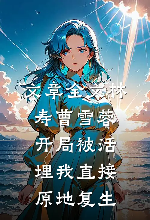 文章全文林寿曹雪蓉开局被活埋我直接原地复生