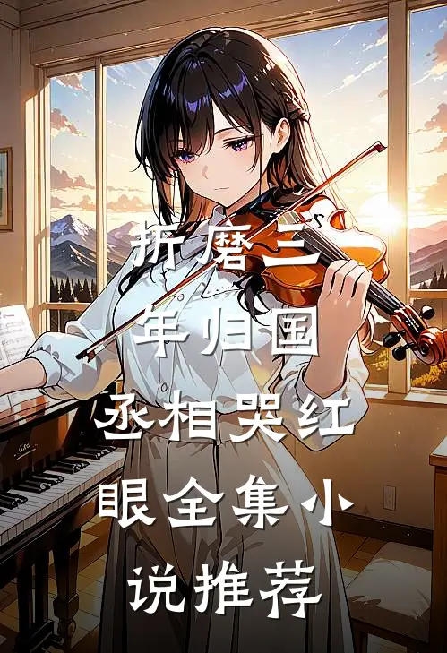 折磨三年归国，丞相哭红眼全集小说推荐