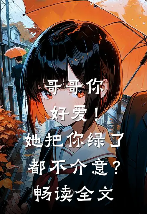 哥哥你好爱！她把你绿了都不介意？畅读全文