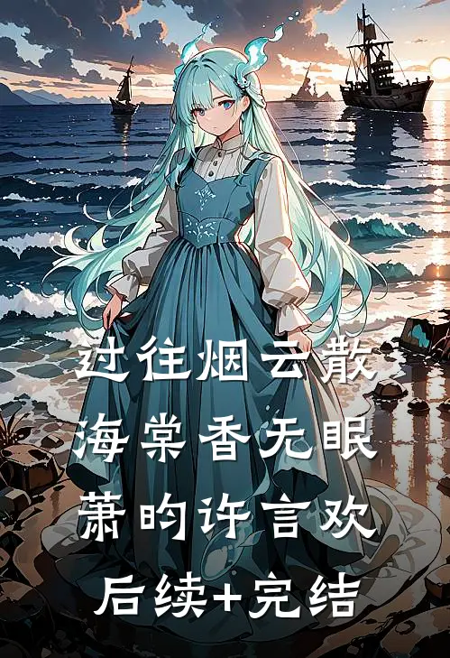 过往烟云散，海棠香无眠萧昀许言欢后续+完结