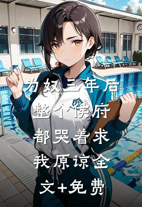 为奴三年后，整个侯府都哭着求我原谅全文+免费