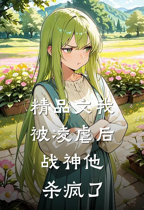 精品文我被凌虐后，战神他杀疯了