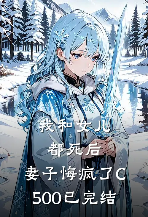 我和女儿都死后，妻子悔疯了C500已完结