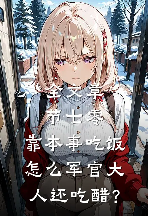 全文章节七零：靠本事吃饭，怎么军官大人还吃醋？