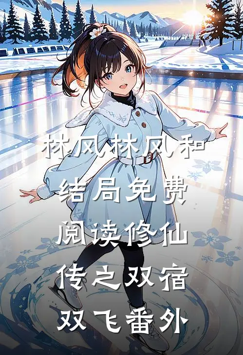 林风林风和结局免费阅读修仙传之双宿双飞番外