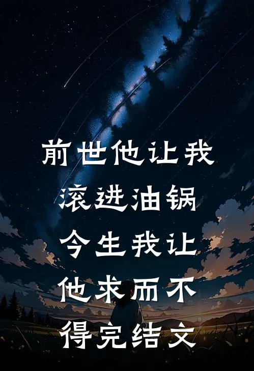 前世他让我滚进油锅，今生我让他求而不得完结文