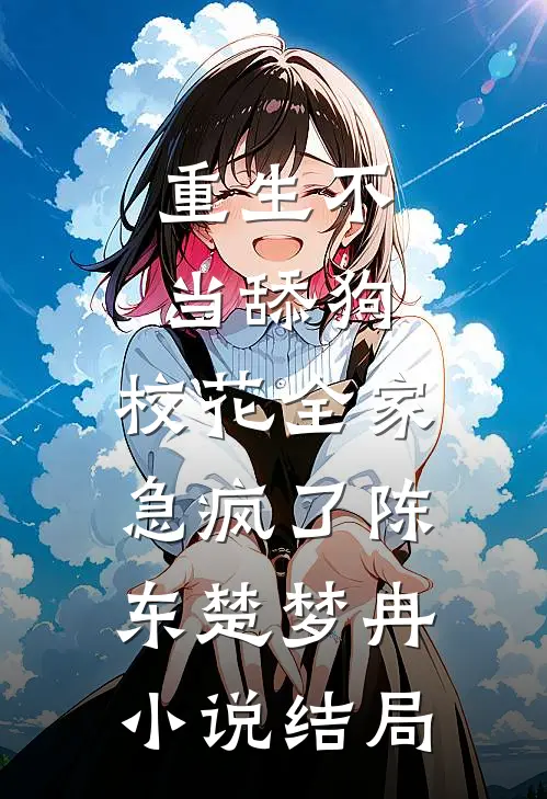 重生不当舔狗，校花全家急疯了陈东楚梦冉小说结局