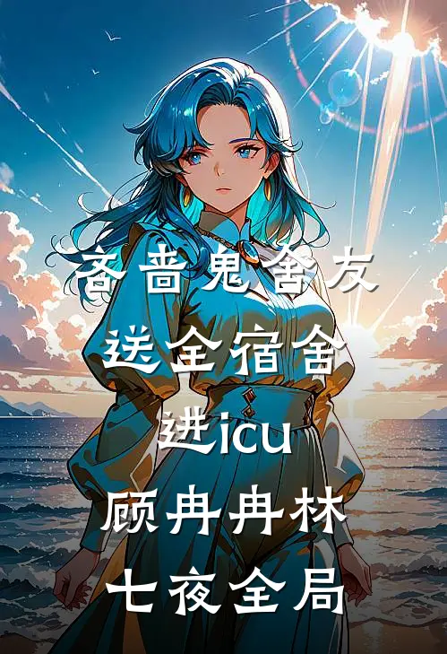 吝啬鬼舍友送全宿舍进icu顾冉冉林七夜全局
