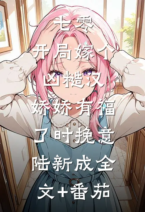 七零：开局嫁个凶糙汉，娇娇有福了时挽意陆新成全文+番茄