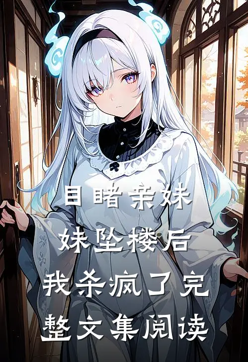 目睹亲妹妹坠楼后，我杀疯了完整文集阅读