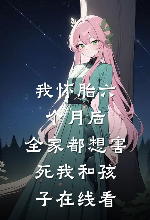我怀胎六个月后，全家都想害死我和孩子在线看