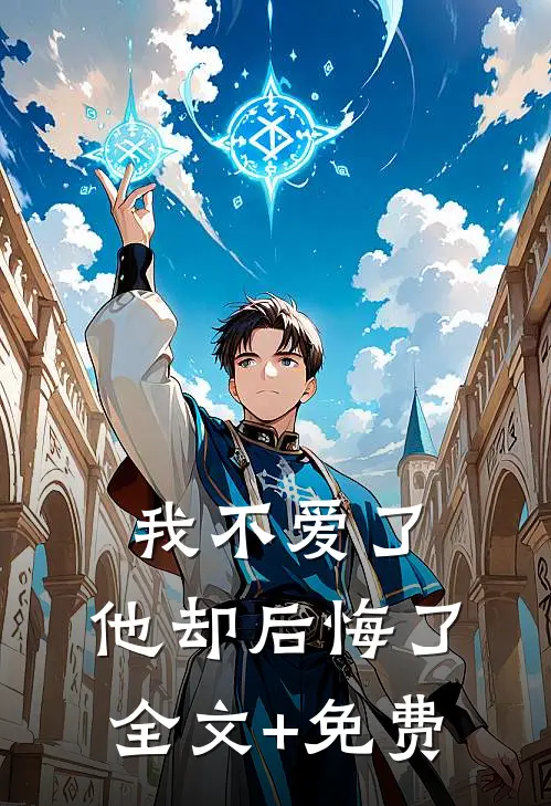 我不爱了，他却后悔了全文+免费