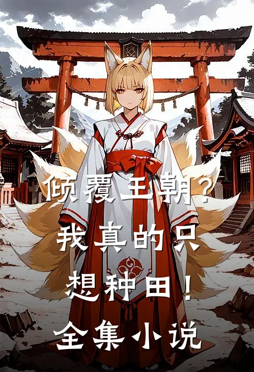 倾覆王朝?我真的只想种田!全集
