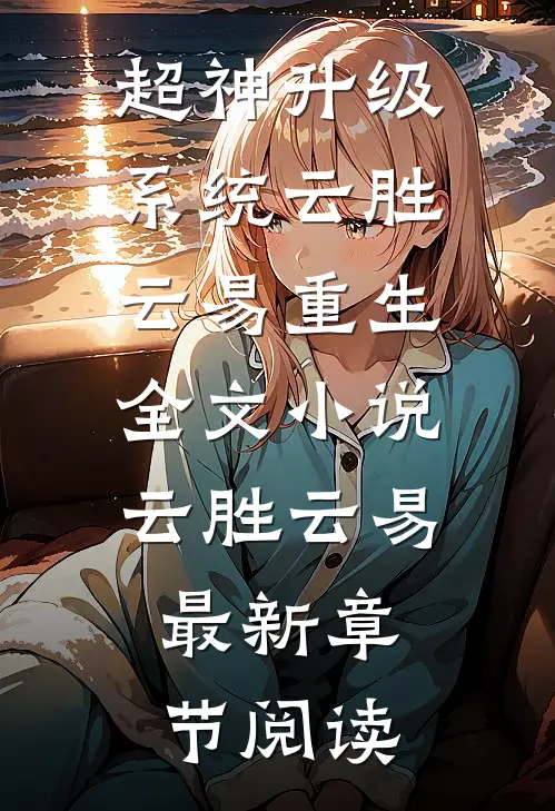 超神升级系统云胜云易重生全文小说云胜云易最新章节阅读