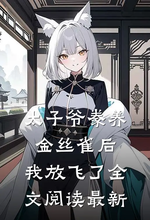 太子爷豢养金丝雀后，我放飞了全文阅读最新