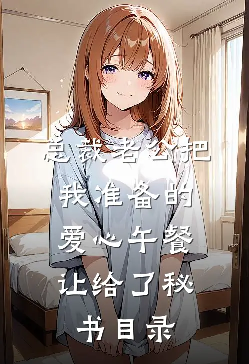 总裁老公把我准备的爱心午餐，让给了秘书目录