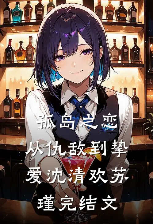 孤岛之恋：从仇敌到挚爱沈清欢苏瑾完结文