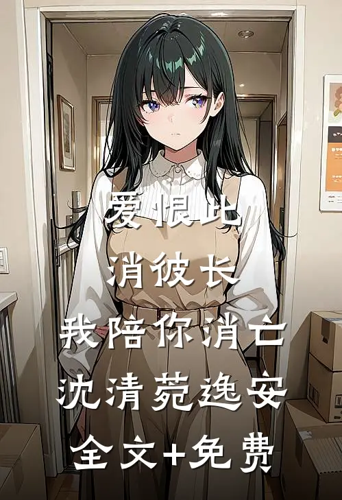 爱恨此消彼长，我陪你消亡沈清菀逸安全文+免费