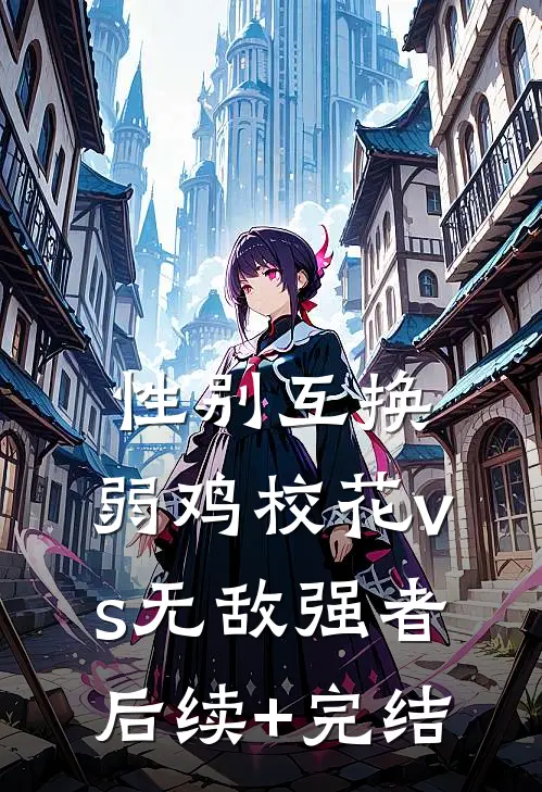 性别互换：弱鸡校花vs无敌强者后续+完结