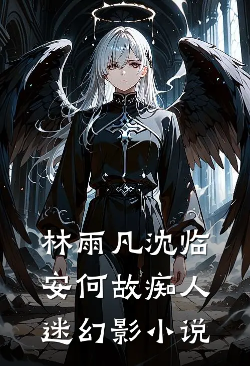 林雨凡沈临安何故痴人迷幻影小说