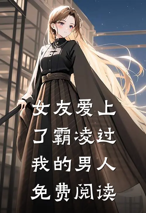女友爱上了霸凌过我的男人免费阅读