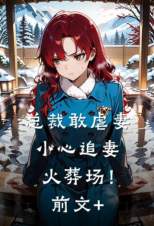 总裁敢虐妻，小心追妻火葬场！前文+