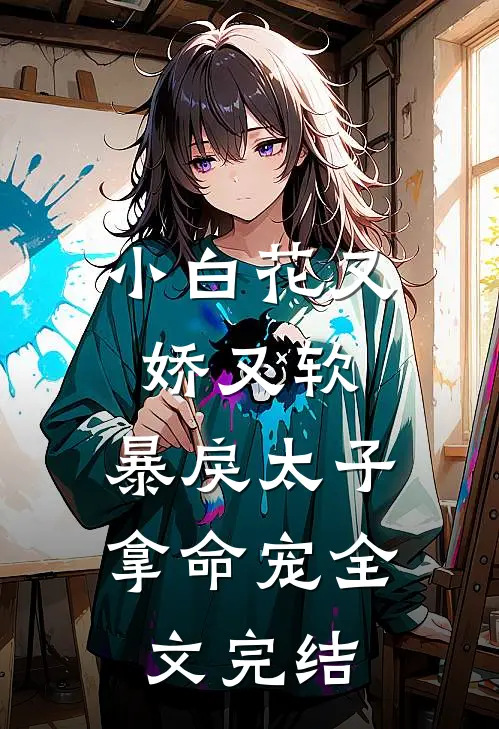 小白花又娇又软，暴戾太子拿命宠全文完结
