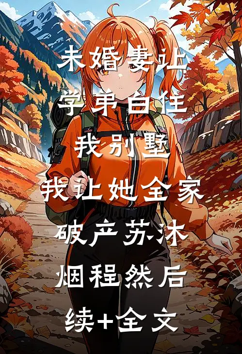 未婚妻让学弟白住我别墅，我让她全家破产苏沐烟程然后续+全文