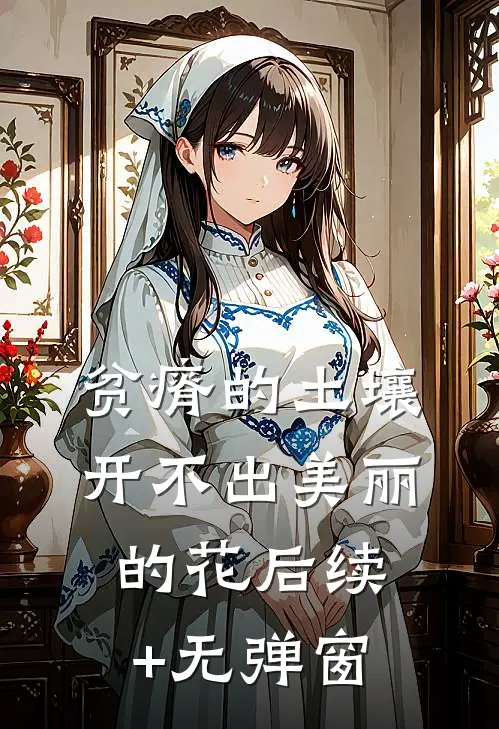 贫瘠的土壤开不出美丽的花后续+无弹窗