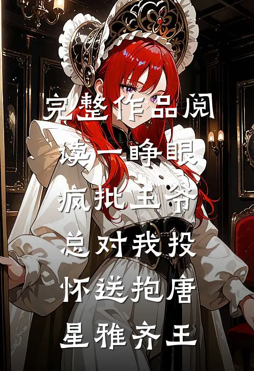 完整作品阅读一睁眼，疯批王爷总对我投怀送抱唐星雅齐王