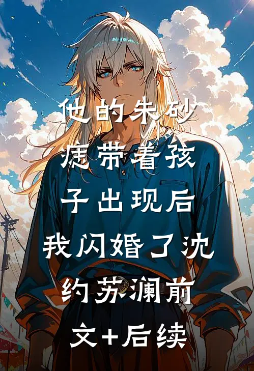 他的朱砂痣带着孩子出现后，我闪婚了沈约苏澜前文+后续