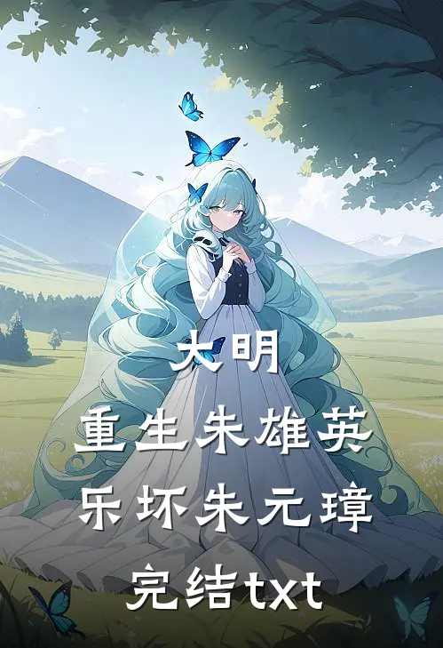 大明：重生朱雄英，乐坏朱元璋完结txt
