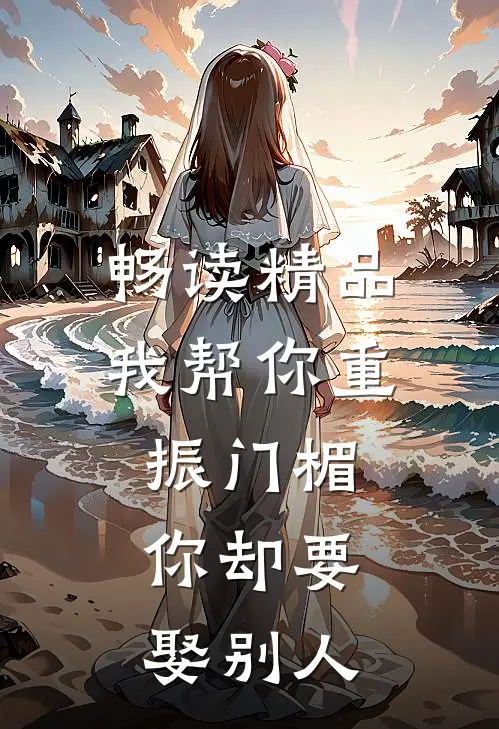 畅读精品我帮你重振门楣，你却要娶别人