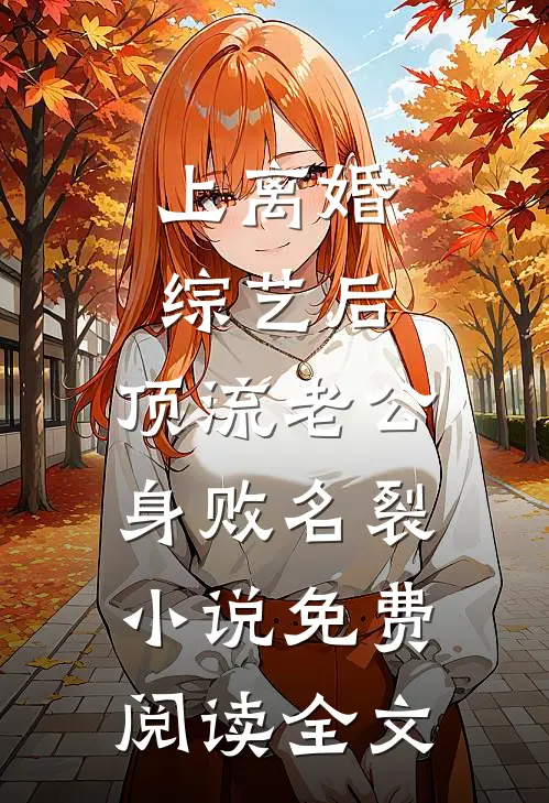 上离婚综艺后，顶流老公身败名裂小说免费阅读全文