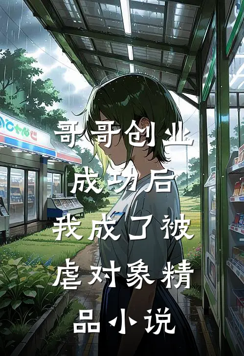 哥哥创业成功后，我成了被虐对象精品小说