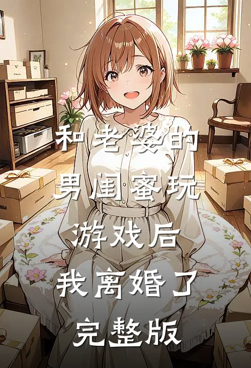 和老婆的男闺蜜玩游戏后，我离婚了完整版