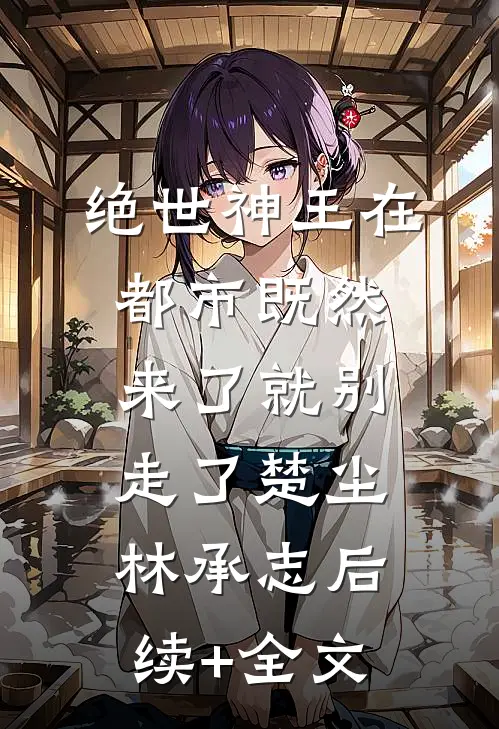 绝世神王在都市-既然来了就别走了楚尘林承志后续+全文