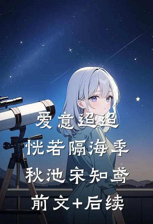 爱意迢迢，恍若隔海季秋池宋知鸢前文+后续
