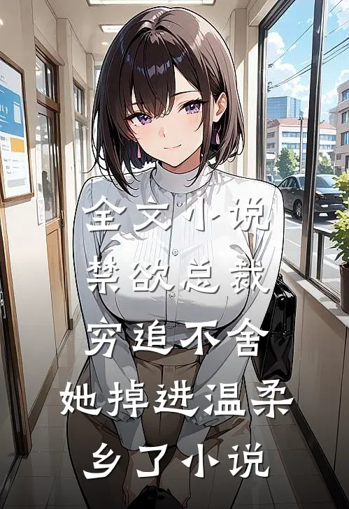 全文小说禁欲总裁穷追不舍,她掉进温柔乡了小说
