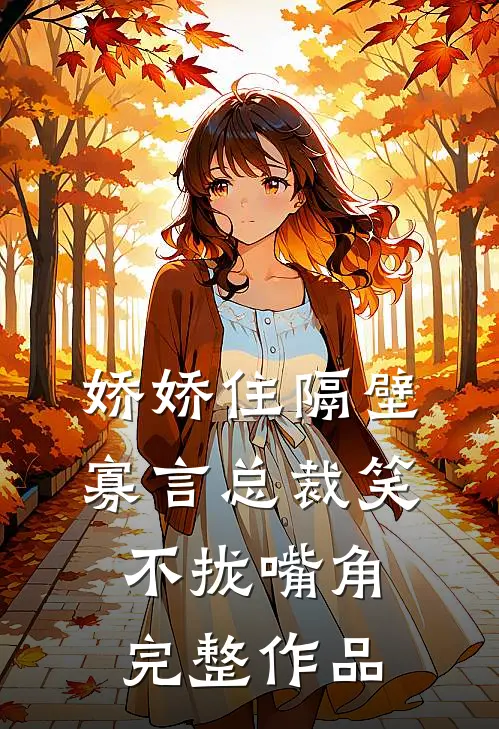 娇娇住隔壁,寡言总裁笑不拢嘴角完整作品