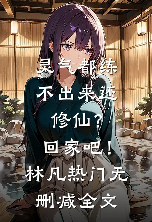 灵气都练不出来还修仙？回家吧！林凡热门无删减全文