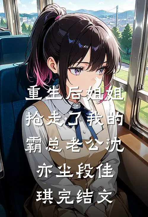 重生后姐姐抢走了我的霸总老公沈亦尘段佳琪完结文