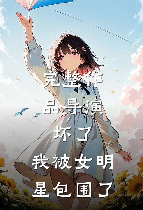 完整作品导演：坏了，我被女明星包围了