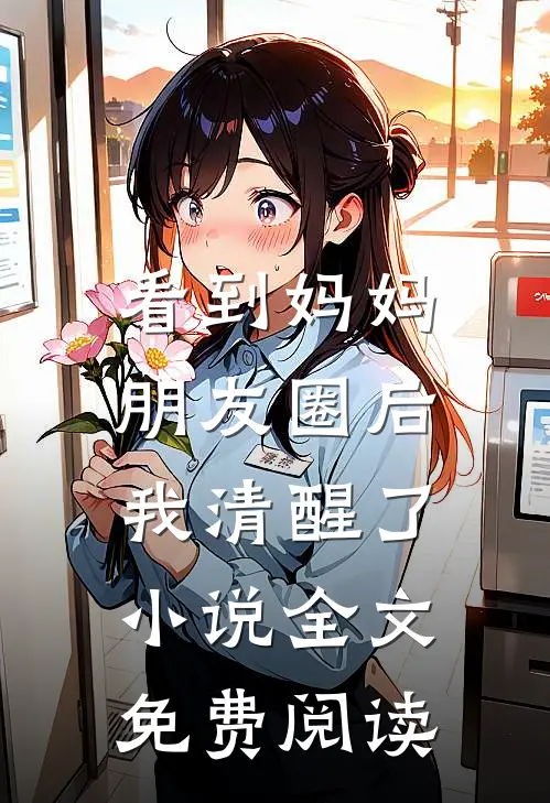 看到妈妈朋友圈后，我清醒了小说全文免费阅读