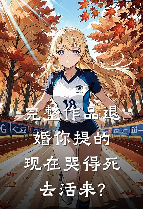 完整作品退婚你提的,现在哭得死去活来?
