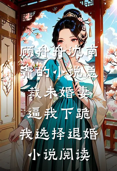 顾舟舟沈南青的小说总裁未婚妻逼我下跪，我选择退婚小说阅读